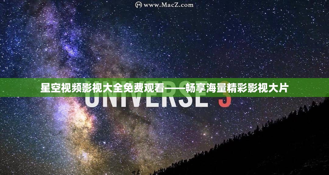 星空视频影视大全免费观看——畅享海量精彩影视大片