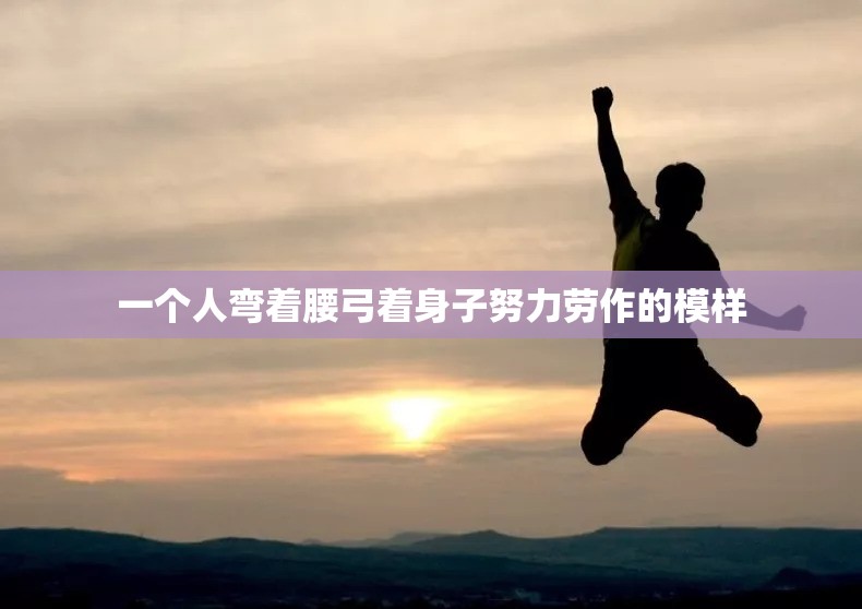 一个人弯着腰弓着身子努力劳作的模样