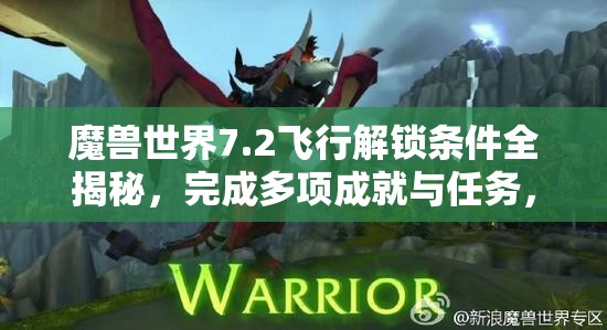 魔兽世界7.2飞行解锁条件全揭秘，完成多项成就与任务，翱翔破碎群岛的秘籍