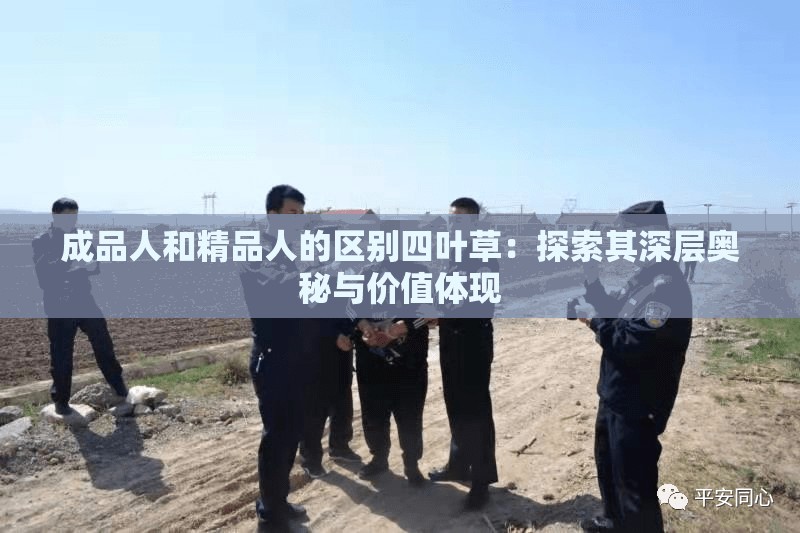 成品人和精品人的区别四叶草：探索其深层奥秘与价值体现