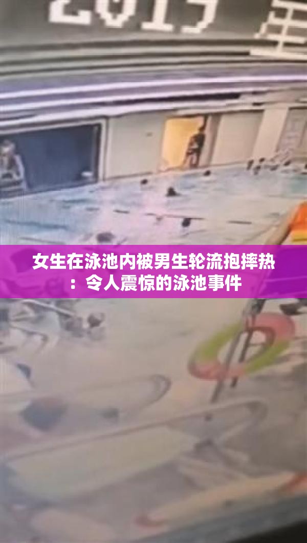 女生在泳池内被男生轮流抱摔热：令人震惊的泳池事件
