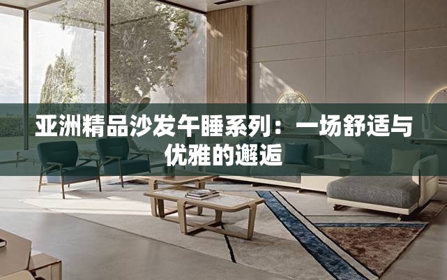 亚洲精品沙发午睡系列：一场舒适与优雅的邂逅