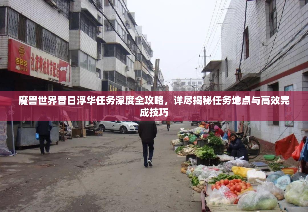 魔兽世界昔日浮华任务深度全攻略，详尽揭秘任务地点与高效完成技巧
