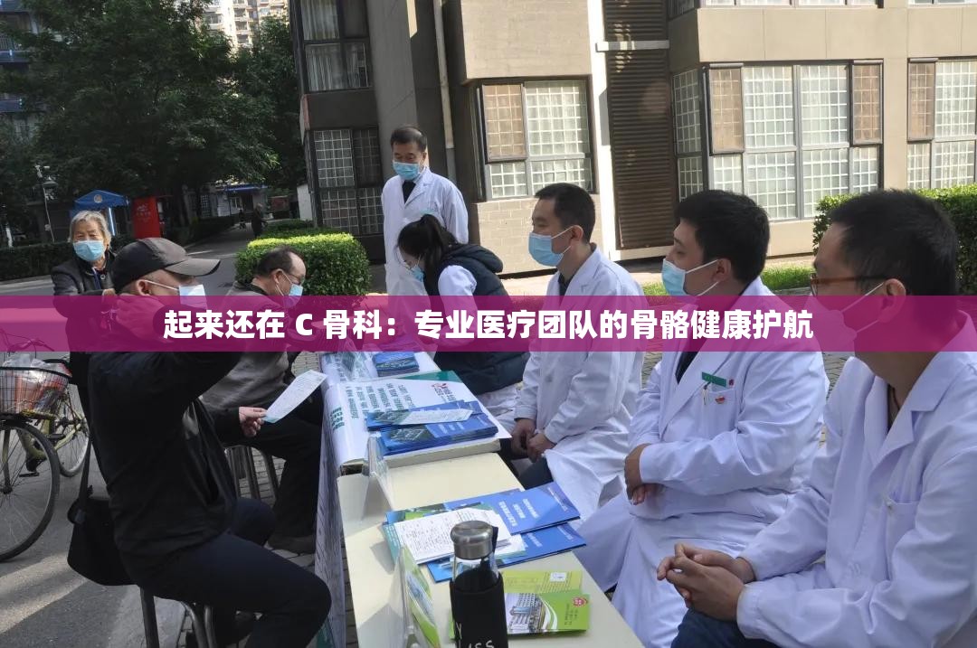 起来还在 C 骨科：专业医疗团队的骨骼健康护航