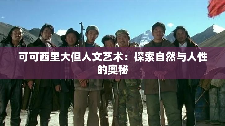 可可西里大但人文艺术：探索自然与人性的奥秘