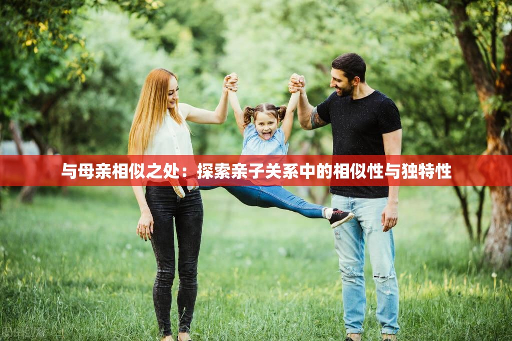 与母亲相似之处：探索亲子关系中的相似性与独特性