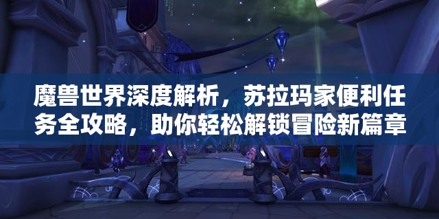 魔兽世界深度解析，苏拉玛家便利任务全攻略，助你轻松解锁冒险新篇章