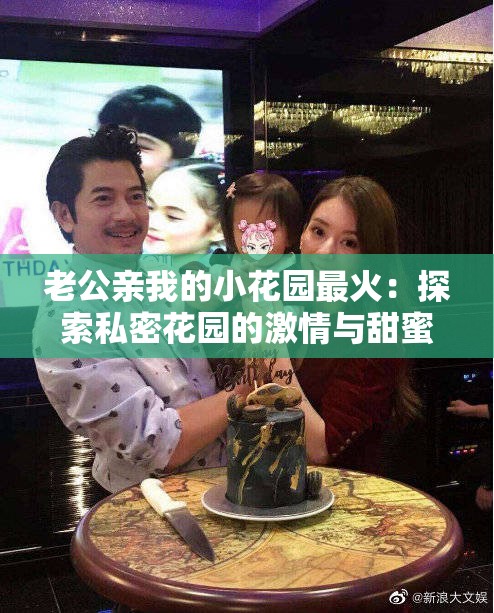 老公亲我的小花园最火：探索私密花园的激情与甜蜜