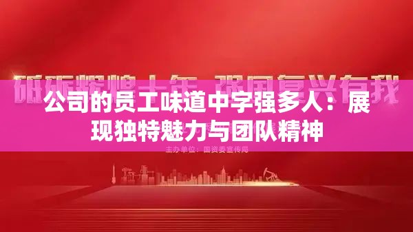 公司的员工味道中字强多人：展现独特魅力与团队精神