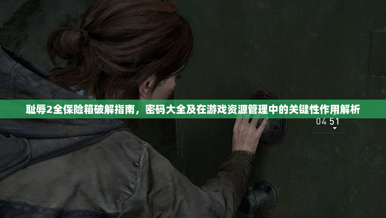 耻辱2全保险箱破解指南，密码大全及在游戏资源管理中的关键性作用解析