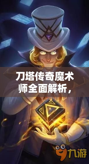 刀塔传奇魔术师全面解析，技能特点、玩法攻略及强度评估