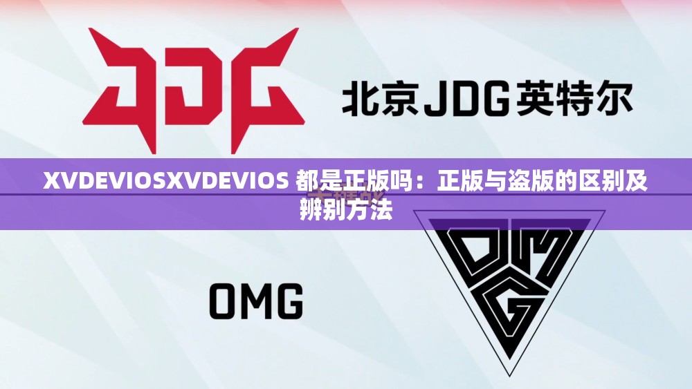 XVDEVIOSXVDEVIOS 都是正版吗：正版与盗版的区别及辨别方法