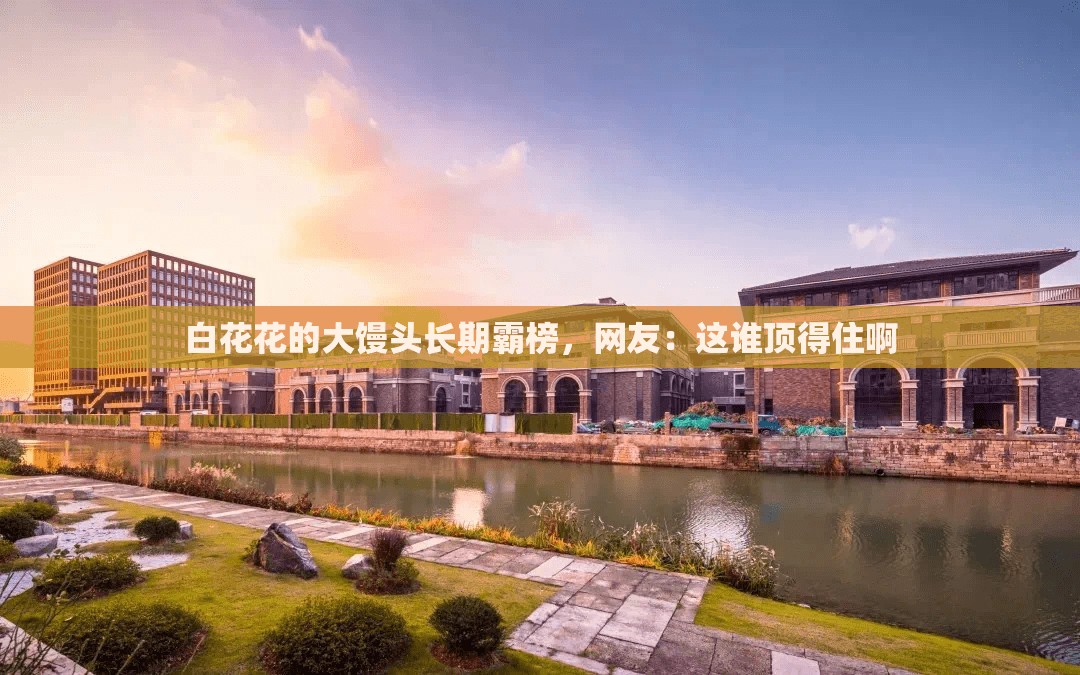 白花花的大馒头长期霸榜，网友：这谁顶得住啊