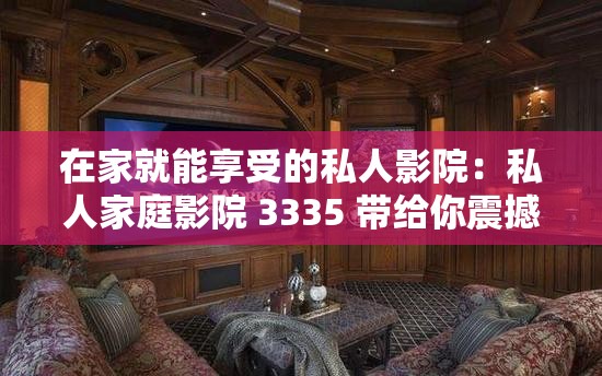 在家就能享受的私人影院：私人家庭影院 3335 带给你震撼视听体验