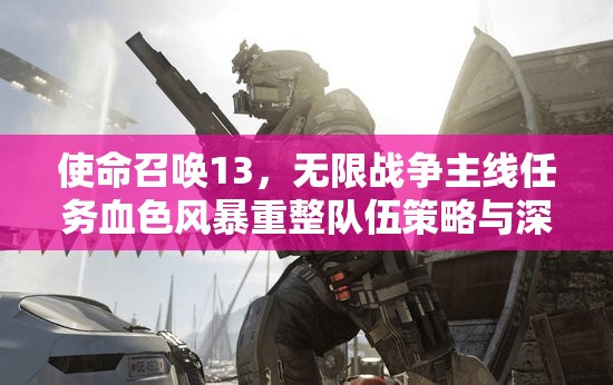 使命召唤13，无限战争主线任务血色风暴重整队伍策略与深度攻略解析