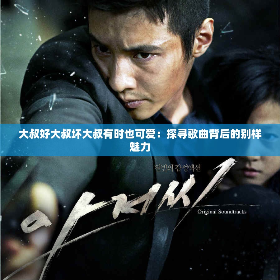 大叔好大叔坏大叔有时也可爱：探寻歌曲背后的别样魅力