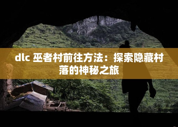 dlc 巫者村前往方法：探索隐藏村落的神秘之旅