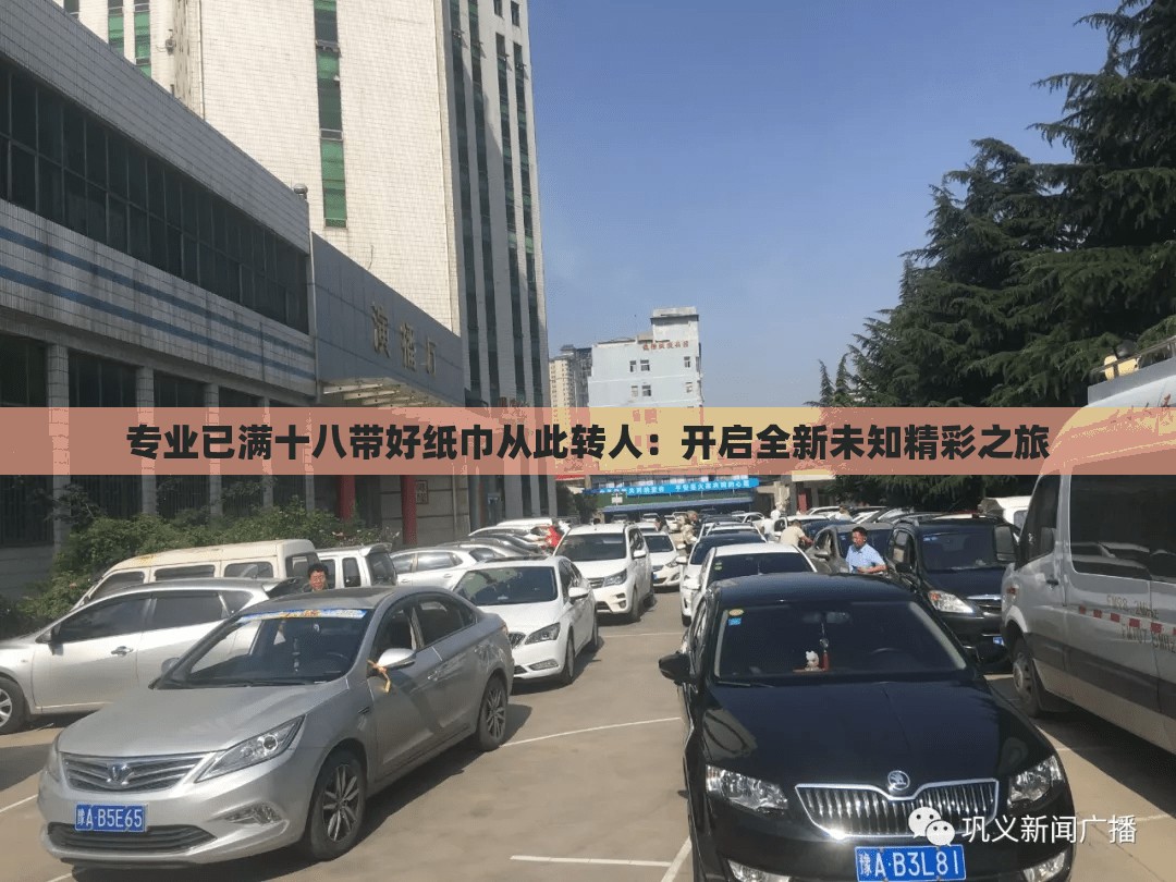 专业已满十八带好纸巾从此转人：开启全新未知精彩之旅