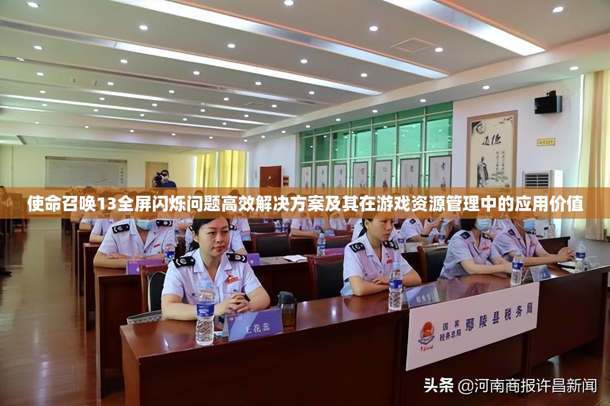 使命召唤13全屏闪烁问题高效解决方案及其在游戏资源管理中的应用价值