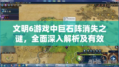 文明6游戏中巨石阵消失之谜，全面深入解析及有效解决方案探讨