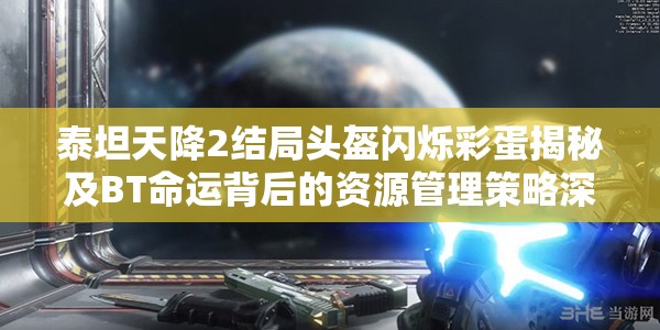 泰坦天降2结局头盔闪烁彩蛋揭秘及BT命运背后的资源管理策略深度剖析