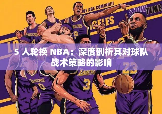 5 人轮换 NBA：深度剖析其对球队战术策略的影响