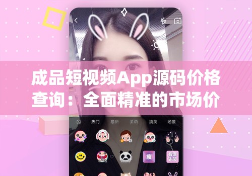 成品短视频App源码价格查询：全面精准的市场价位分析
