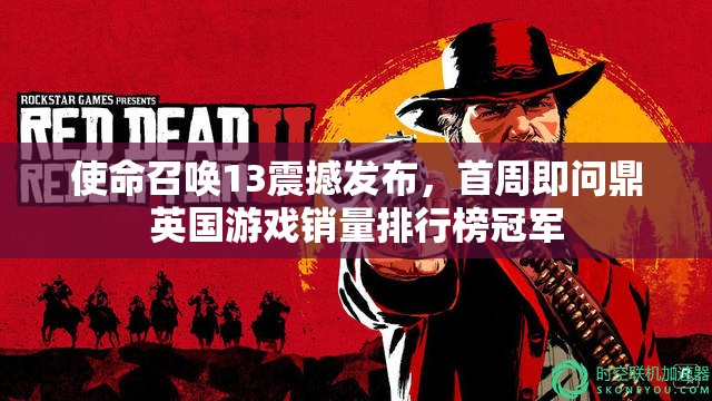 使命召唤13震撼发布，首周即问鼎英国游戏销量排行榜冠军