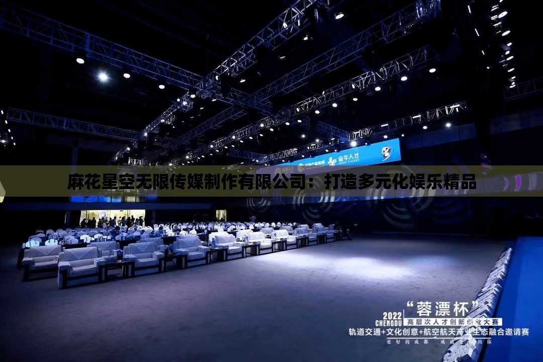麻花星空无限传媒制作有限公司：打造多元化娱乐精品