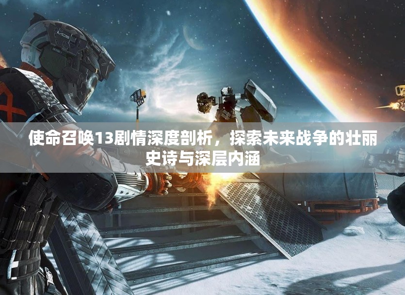 使命召唤13剧情深度剖析，探索未来战争的壮丽史诗与深层内涵
