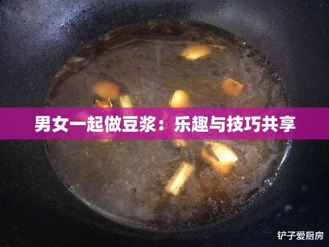 男女一起做豆浆：乐趣与技巧共享