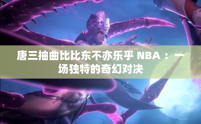 唐三抽曲比比东不亦乐乎 NBA ：一场独特的奇幻对决