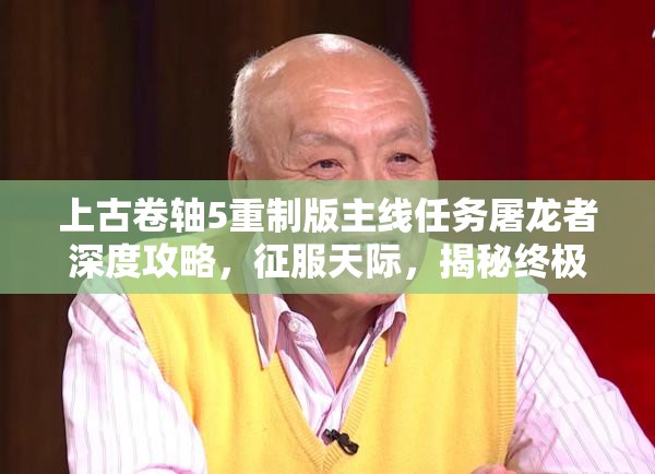 上古卷轴5重制版主线任务屠龙者深度攻略，征服天际，揭秘终极之战全细节