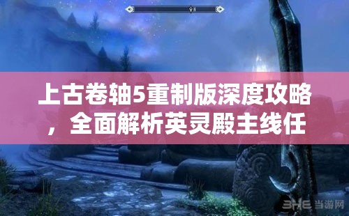 上古卷轴5重制版深度攻略，全面解析英灵殿主线任务流程