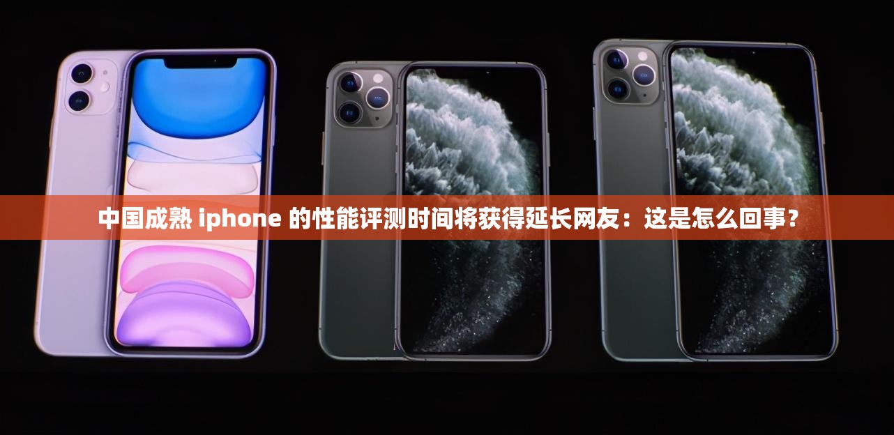 中国成熟 iphone 的性能评测时间将获得延长网友：这是怎么回事？