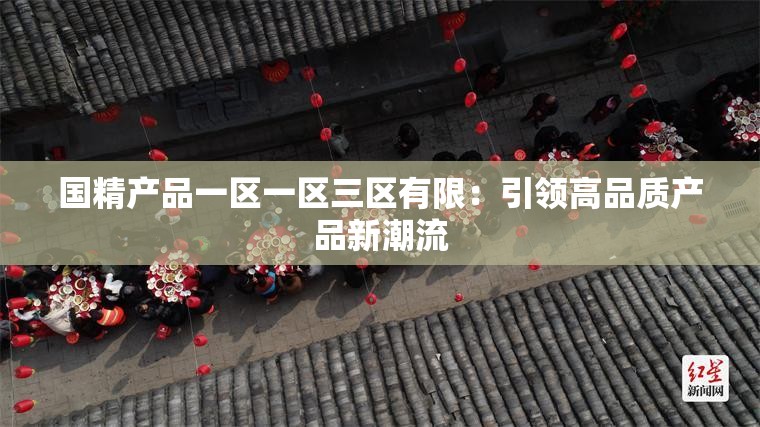 国精产品一区一区三区有限：引领高品质产品新潮流