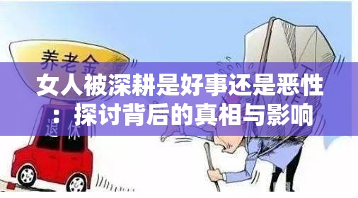 女人被深耕是好事还是恶性：探讨背后的真相与影响