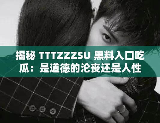揭秘 TTTZZZSU 黑料入口吃瓜：是道德的沦丧还是人性的缺失