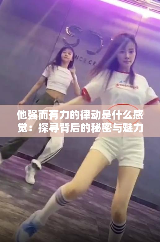 他强而有力的律动是什么感觉：探寻背后的秘密与魅力
