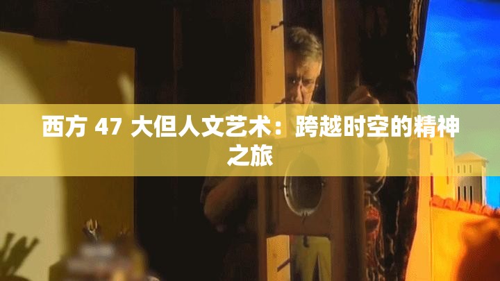 西方 47 大但人文艺术：跨越时空的精神之旅