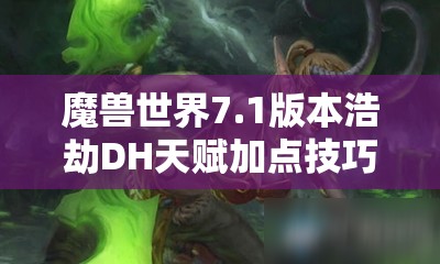 魔兽世界7.1版本浩劫DH天赋加点技巧与收益深度剖析攻略
