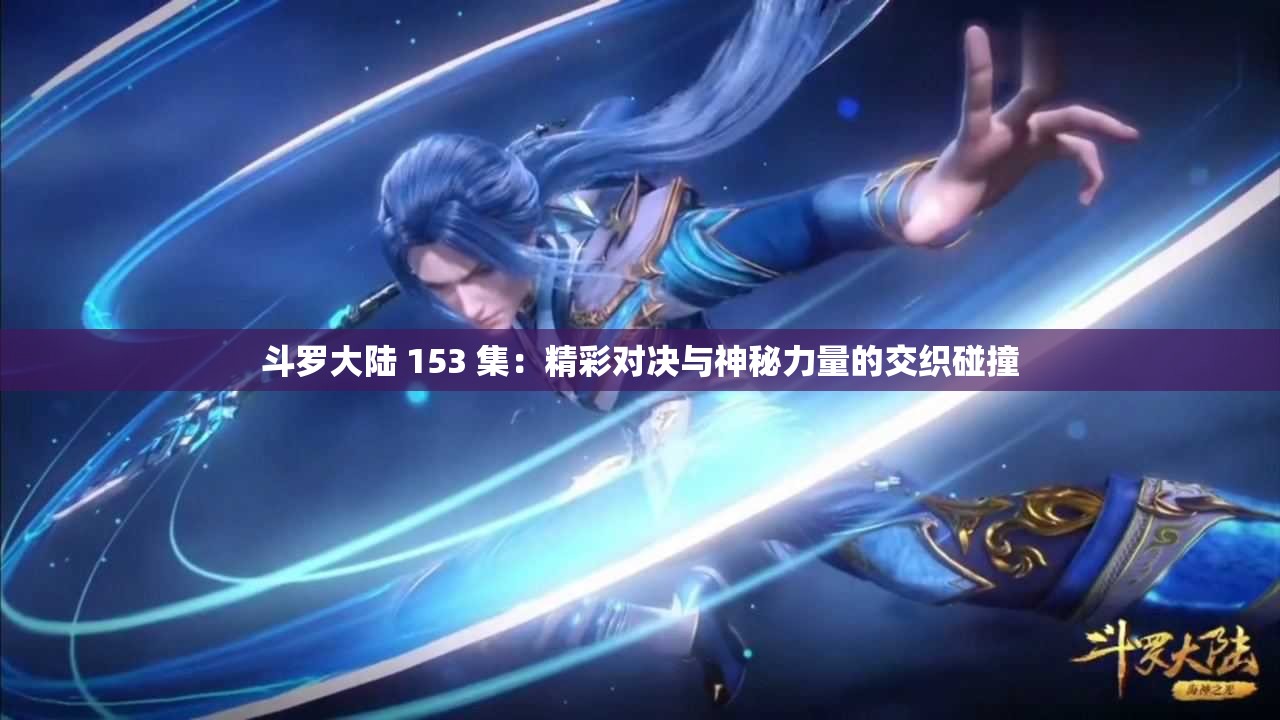 斗罗大陆 153 集：精彩对决与神秘力量的交织碰撞