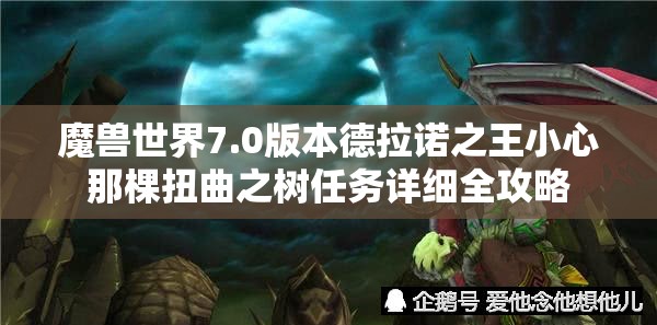 魔兽世界7.0版本德拉诺之王小心那棵扭曲之树任务详细全攻略