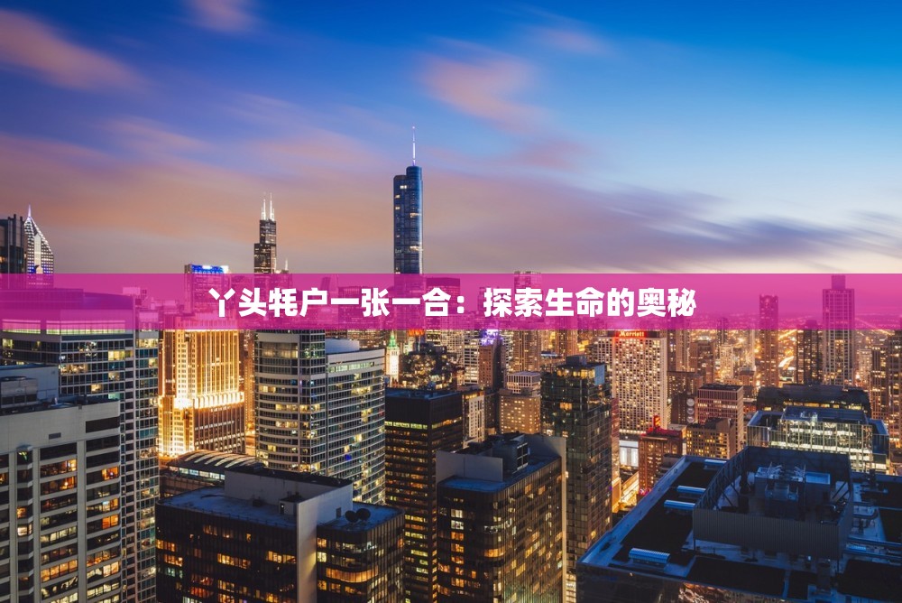 丫头牦户一张一合：探索生命的奥秘