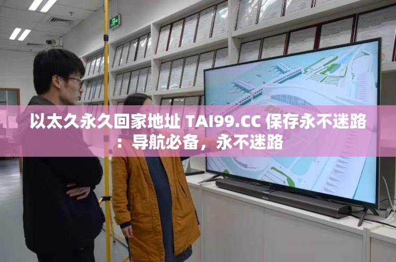 以太久永久回家地址 TAI99.CC 保存永不迷路：导航必备，永不迷路