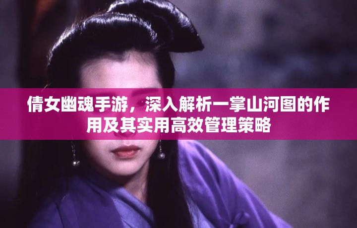 倩女幽魂手游，深入解析一掌山河图的作用及其实用高效管理策略