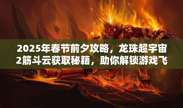 2025年春节前夕攻略，龙珠超宇宙2筋斗云获取秘籍，助你解锁游戏飞行新姿势