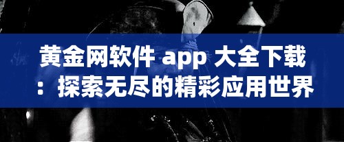 黄金网软件 app 大全下载：探索无尽的精彩应用世界