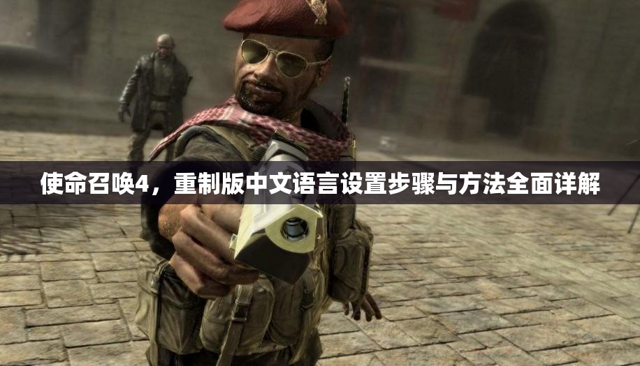 使命召唤4，重制版中文语言设置步骤与方法全面详解