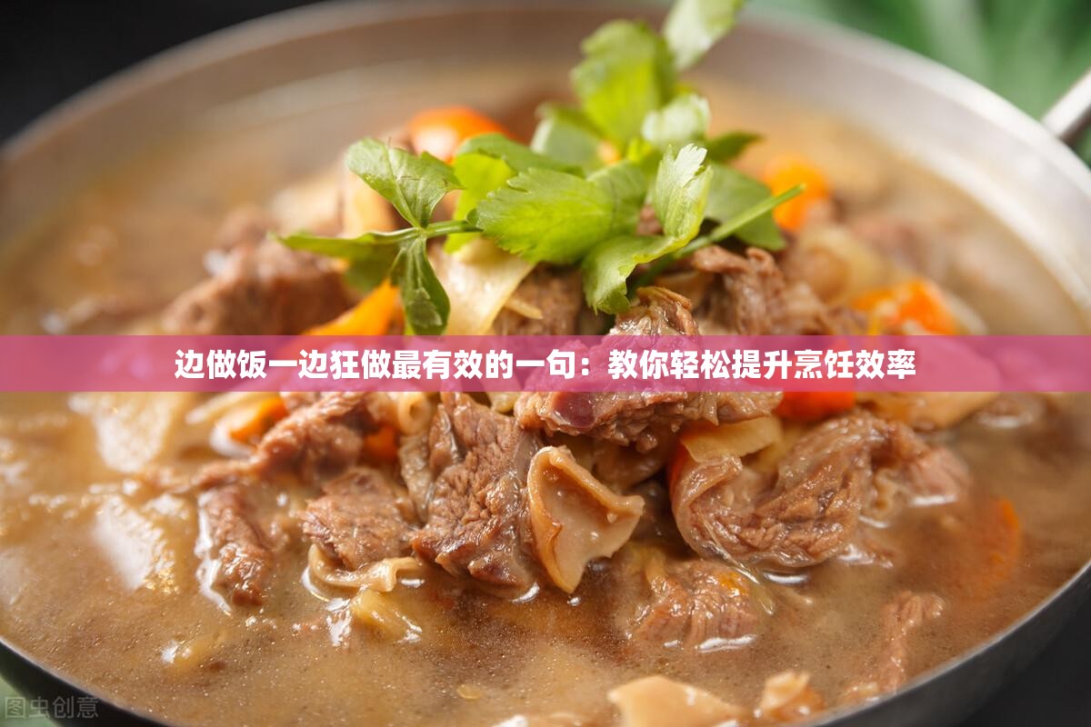 边做饭一边狂做最有效的一句：教你轻松提升烹饪效率